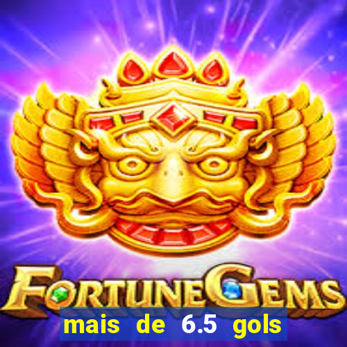 mais de 6.5 gols o que significa